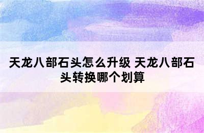 天龙八部石头怎么升级 天龙八部石头转换哪个划算